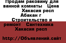 Продам раковину для ванной комнаты › Цена ­ 1 500 - Хакасия респ., Абакан г. Строительство и ремонт » Сантехника   . Хакасия респ.